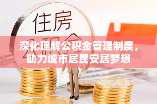 大足深化理解公积金管理制度，助力城市居民安居梦想