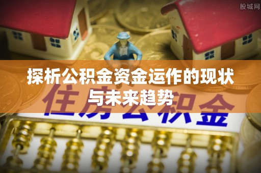 大足探析公积金资金运作的现状与未来趋势