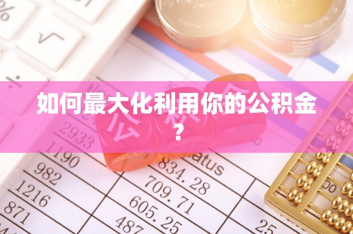 大足如何最大化利用你的公积金？
