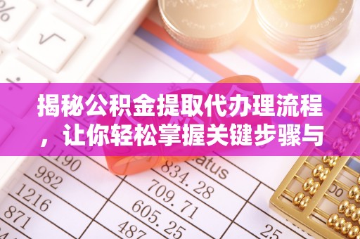 大足揭秘公积金提取代办理流程，让你轻松掌握关键步骤与注意事项