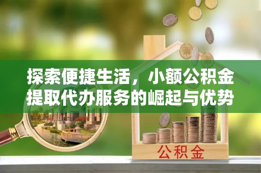 大足探索便捷生活，小额公积金提取代办服务的崛起与优势