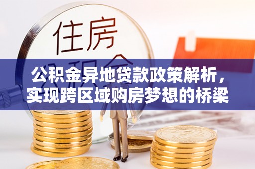 大足公积金异地贷款政策解析，实现跨区域购房梦想的桥梁