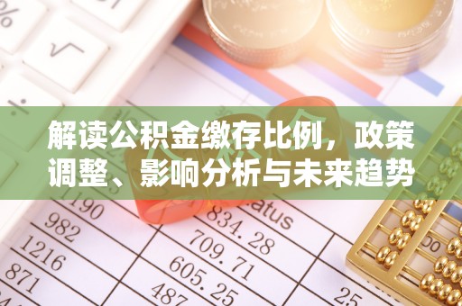 大足解读公积金缴存比例，政策调整、影响分析与未来趋势