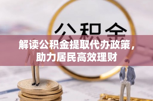 大足解读公积金提取代办政策，助力居民高效理财