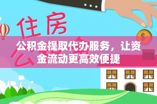 大足公积金提取代办服务，让资金流动更高效便捷