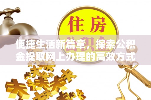 大足便捷生活新篇章，探索公积金提取网上办理的高效方式