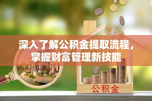 大足深入了解公积金提取流程，掌握财富管理新技能