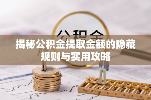 大足揭秘公积金提取金额的隐藏规则与实用攻略