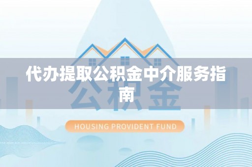 大足代办提取公积金中介服务指南