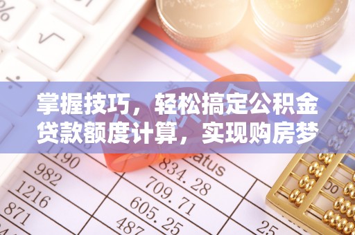 大足掌握技巧，轻松搞定公积金贷款额度计算，实现购房梦想