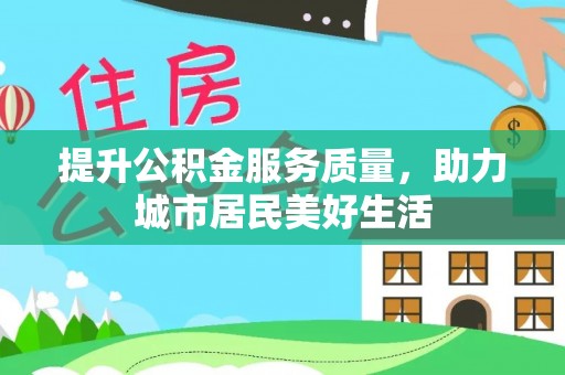 大足提升公积金服务质量，助力城市居民美好生活