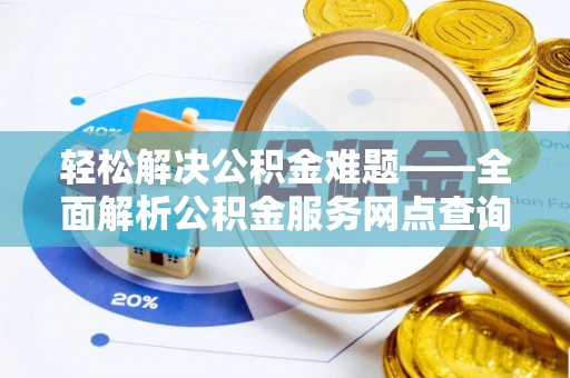 大足轻松解决公积金难题——全面解析公积金服务网点查询技巧