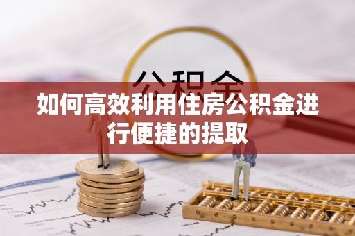大足如何高效利用住房公积金进行便捷的提取
