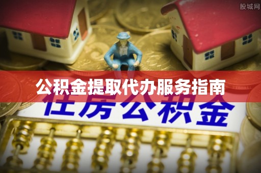 大足公积金提取代办服务指南