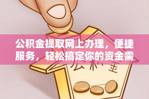 大足公积金提取网上办理，便捷服务，轻松搞定你的资金需求