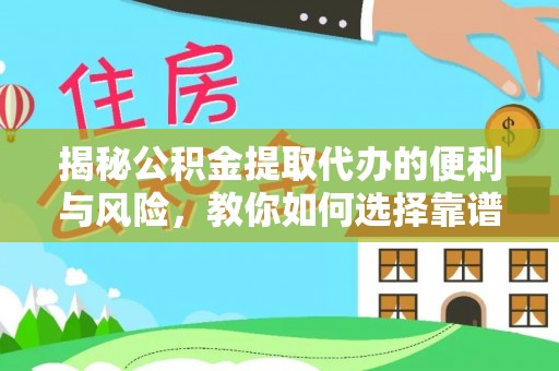 大足揭秘公积金提取代办的便利与风险，教你如何选择靠谱服务