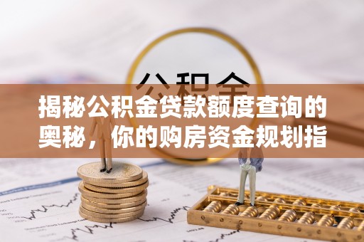 大足揭秘公积金贷款额度查询的奥秘，你的购房资金规划指南