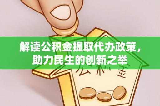 大足解读公积金提取代办政策，助力民生的创新之举