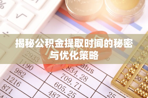 大足揭秘公积金提取时间的秘密与优化策略