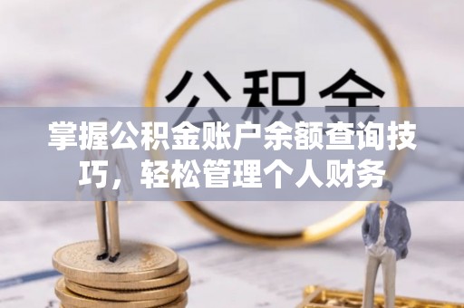 大足掌握公积金账户余额查询技巧，轻松管理个人财务