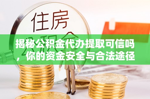 大足揭秘公积金代办提取可信吗，你的资金安全与合法途径全解析