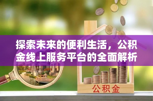 大足探索未来的便利生活，公积金线上服务平台的全面解析