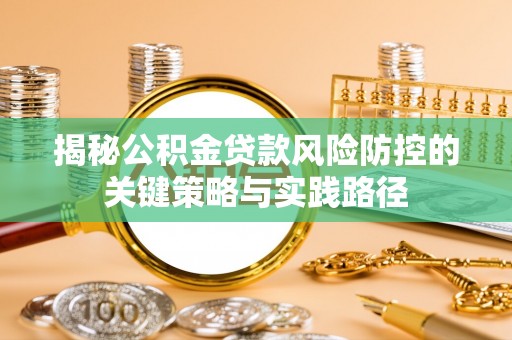 大足揭秘公积金贷款风险防控的关键策略与实践路径