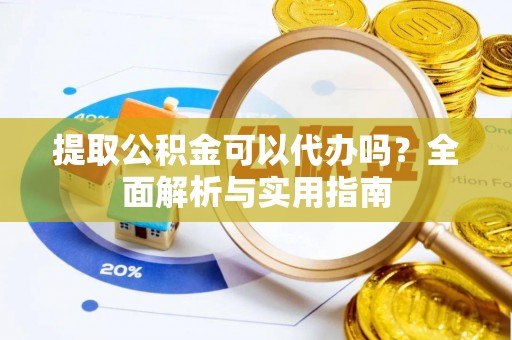 大足提取公积金可以代办吗？全面解析与实用指南