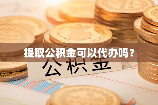 大足提取公积金可以代办吗？