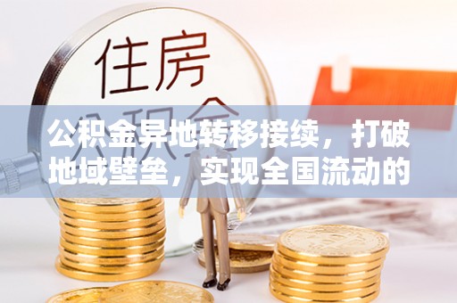 大足公积金异地转移接续，打破地域壁垒，实现全国流动的便捷之道