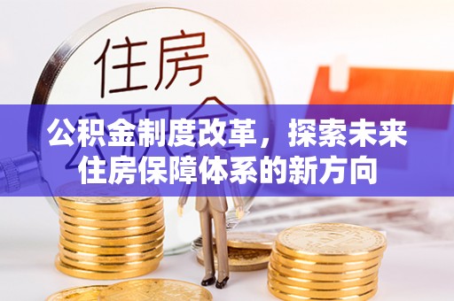 大足公积金制度改革，探索未来住房保障体系的新方向