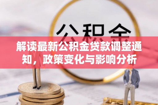 大足解读最新公积金贷款调整通知，政策变化与影响分析