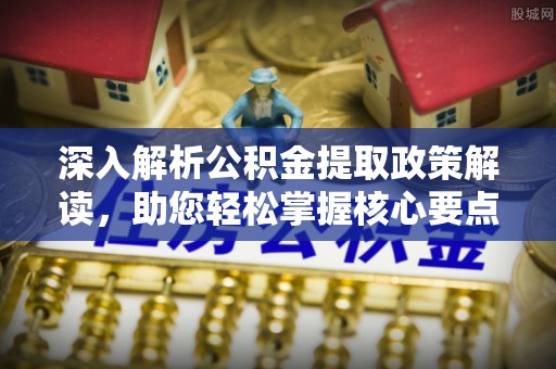 大足深入解析公积金提取政策解读，助您轻松掌握核心要点