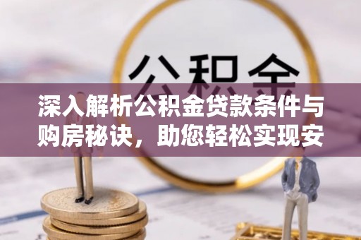 大足深入解析公积金贷款条件与购房秘诀，助您轻松实现安居梦