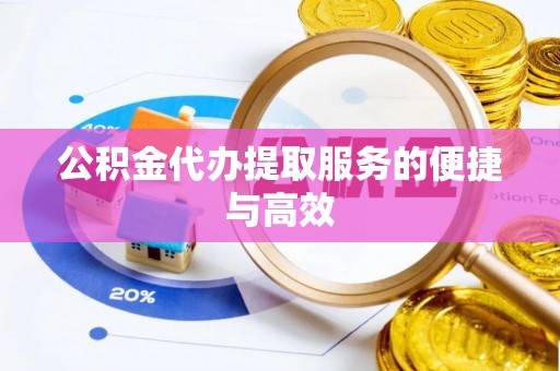 大足公积金代办提取服务的便捷与高效
