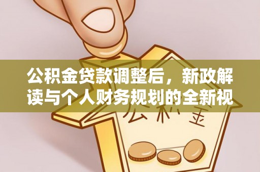 大足公积金贷款调整后，新政解读与个人财务规划的全新视角
