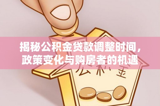 大足揭秘公积金贷款调整时间，政策变化与购房者的机遇