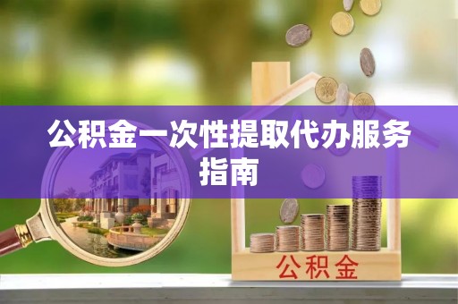 大足公积金一次性提取代办服务指南