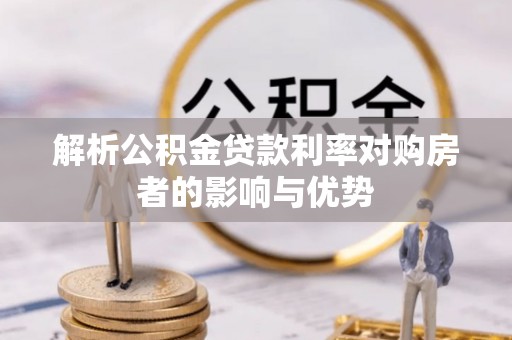 大足解析公积金贷款利率对购房者的影响与优势
