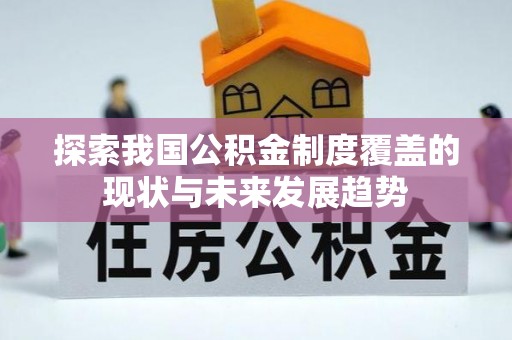 大足探索我国公积金制度覆盖的现状与未来发展趋势