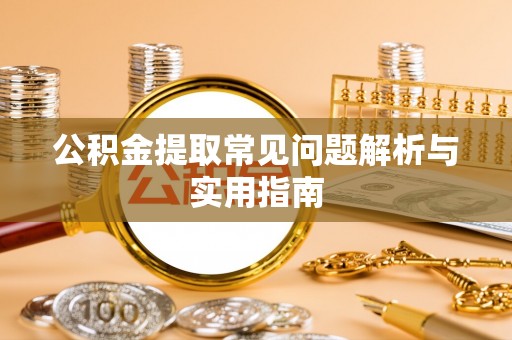 大足公积金提取常见问题解析与实用指南