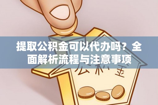 大足提取公积金可以代办吗？全面解析流程与注意事项