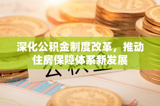 大足深化公积金制度改革，推动住房保障体系新发展