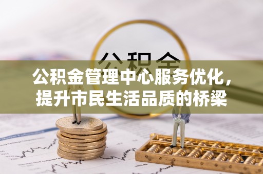 大足公积金管理中心服务优化，提升市民生活品质的桥梁