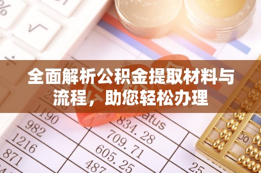大足全面解析公积金提取材料与流程，助您轻松办理