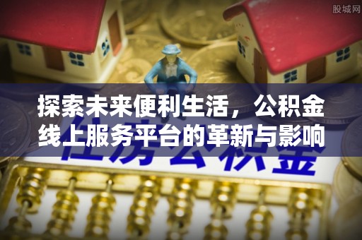 大足探索未来便利生活，公积金线上服务平台的革新与影响