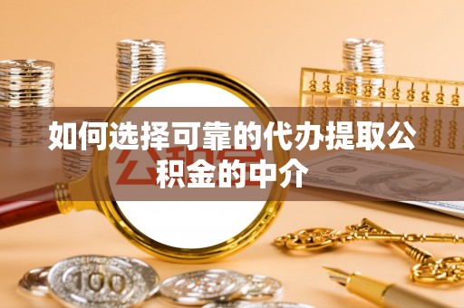 大足如何选择可靠的代办提取公积金的中介
