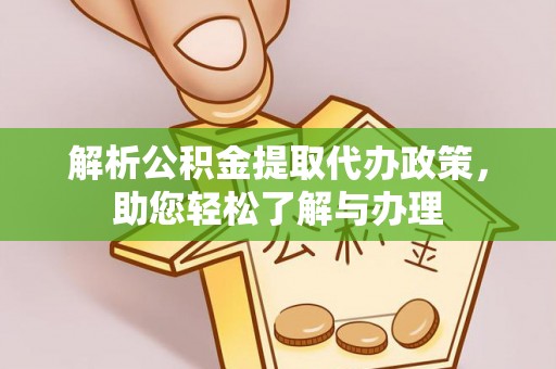 大足解析公积金提取代办政策，助您轻松了解与办理