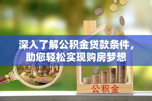 大足深入了解公积金贷款条件，助您轻松实现购房梦想
