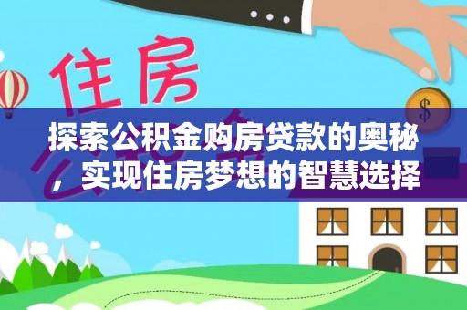 大足探索公积金购房贷款的奥秘，实现住房梦想的智慧选择